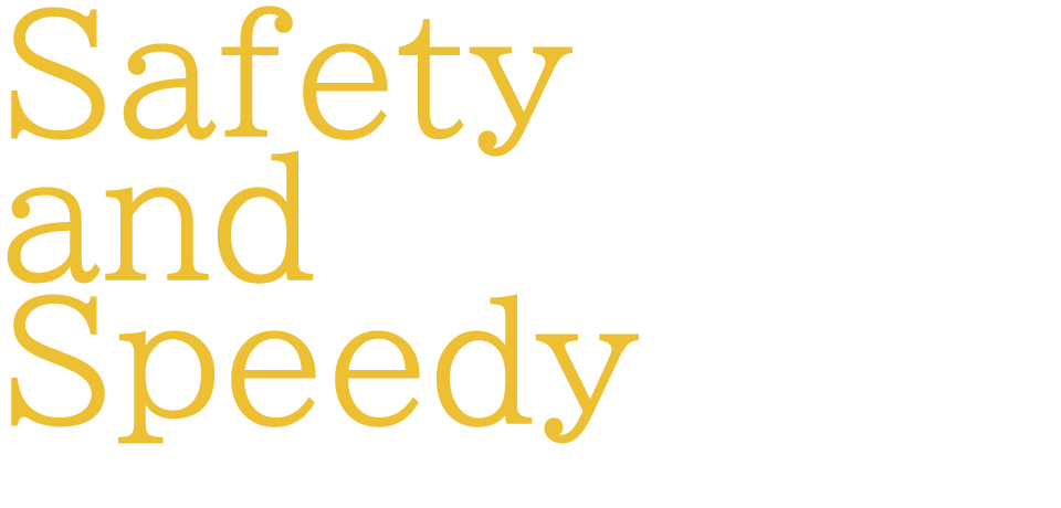 Safety and Speedy　安全性とスピードを追い求めます。