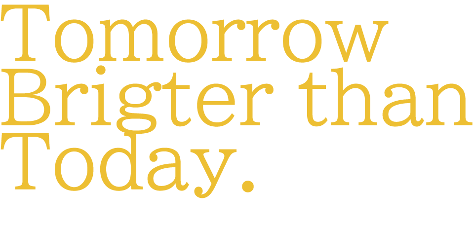 Tomorrow Brigter than Today.　今日より明るい明日がある。